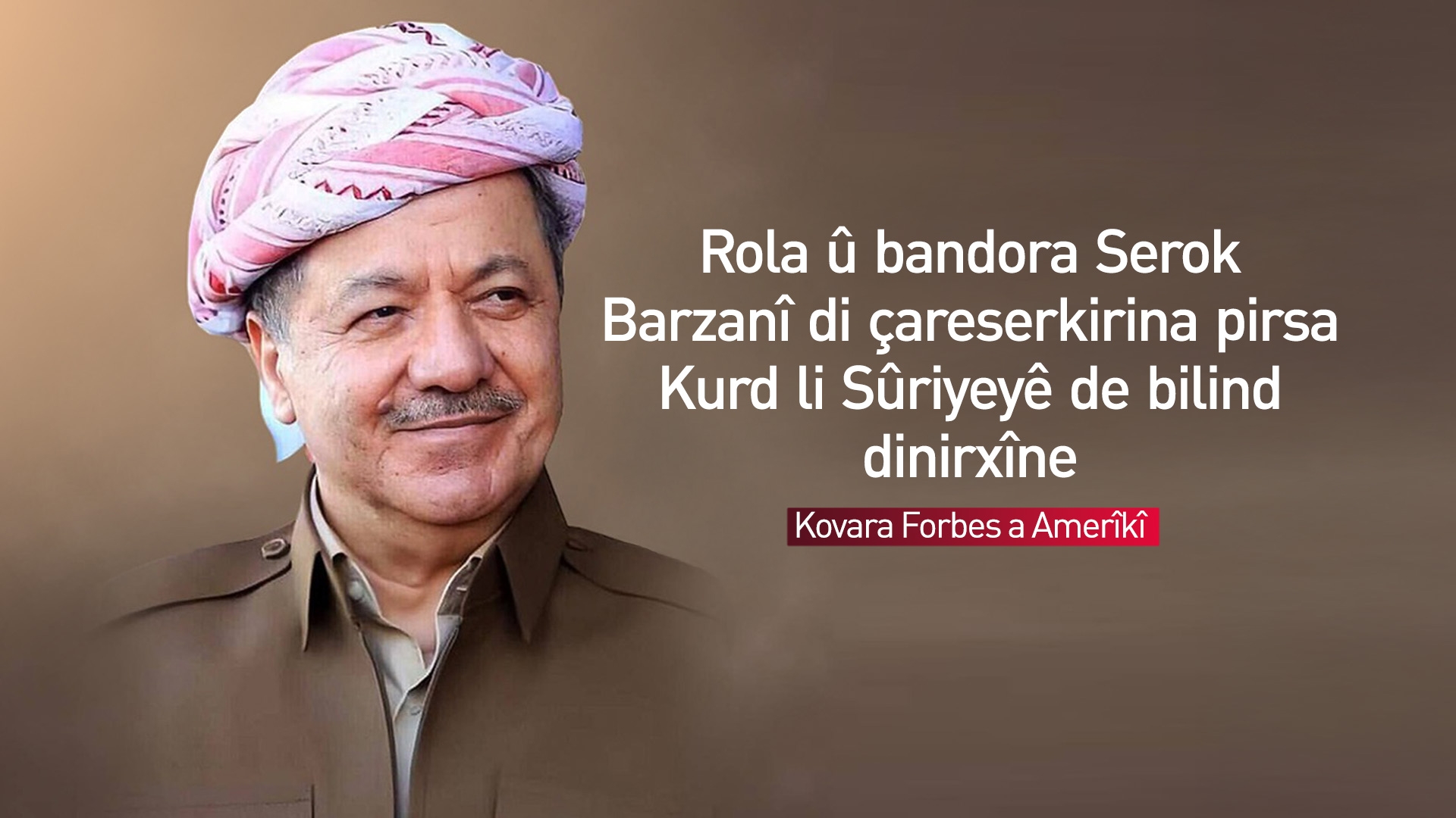 Kovara Forbes: Serok Barzanî roleke girîng di yekxistina helwesta Kurdî de lîstiye