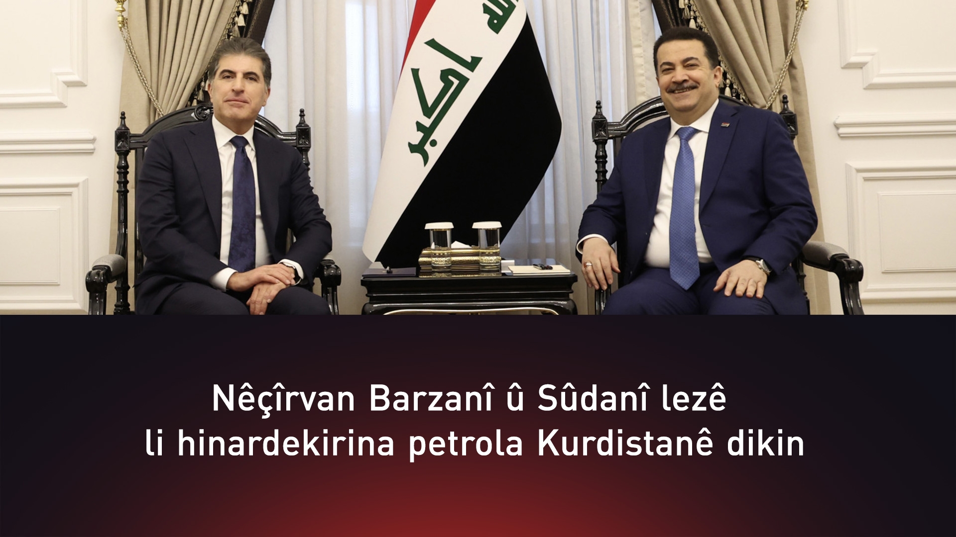 Nêçîrvan Barzanî û Sûdanî tekeziyê li lezkirina hinardekirina petrola Kurdistanê dikin