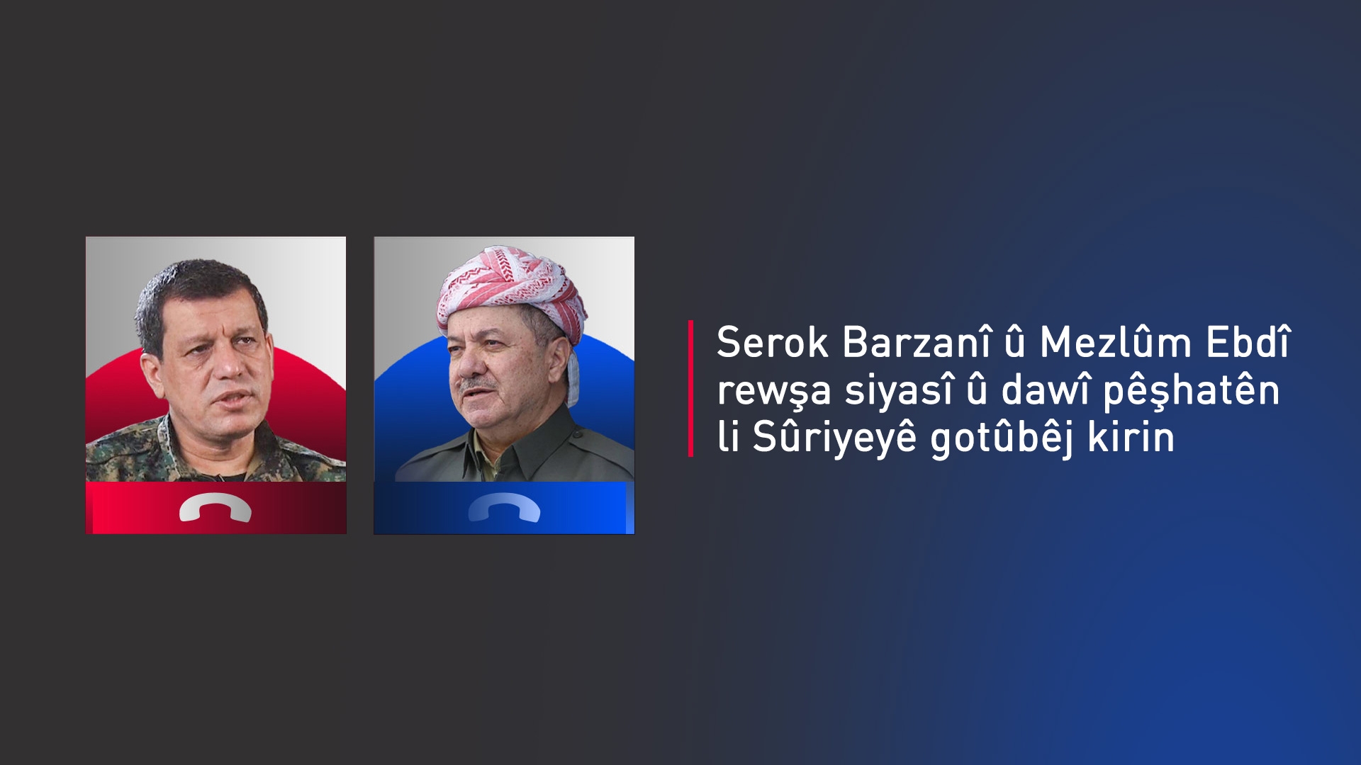 Serok Barzanî û Mezlûm Ebdî: Pêwîst e helwesta Kurdî di proseya siyasî ya Sûriyeyê de yekdeng be