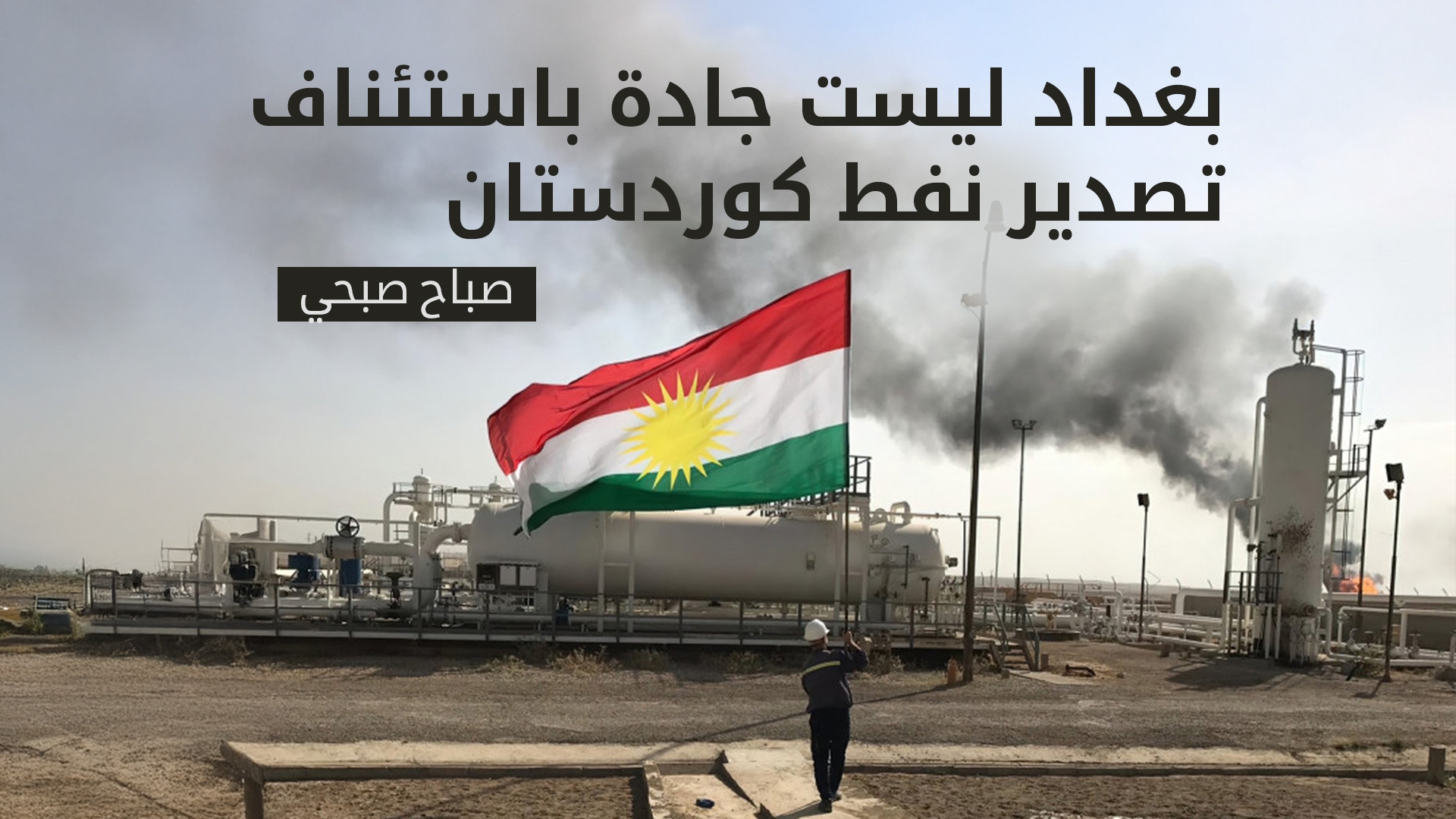 صباح صبحي: لم تتخّذ بغداد خطوات جدّية لاستئناف تصدير نفط كوردستان