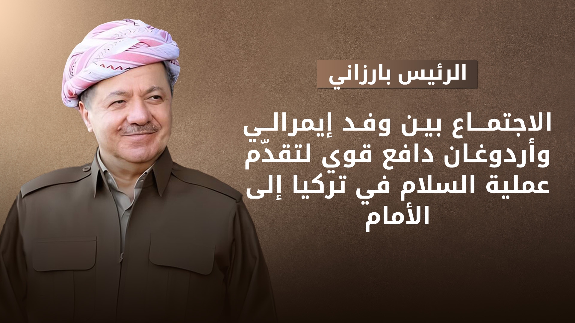 الرئيس بارزاني: الاجتماع بين إردوغان ووفد إيمرالي يمثّل خطوة إيجابية