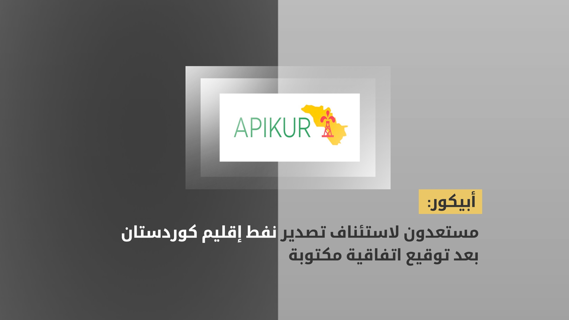 أبيكور: مستعدون لاستئناف تصدير نفط إقليم كوردستان بعد توقيع اتفاقية مكتوبة