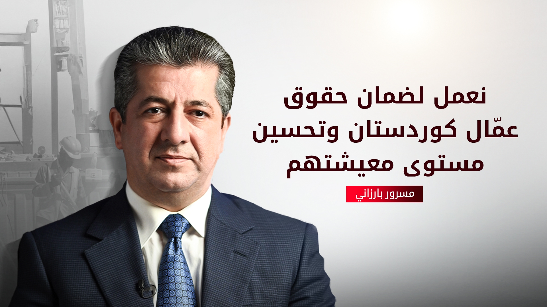 مسرور بارزاني: نؤكد مجدداً التزامنا الراسخ بالذود عن حقوق العمال كافة