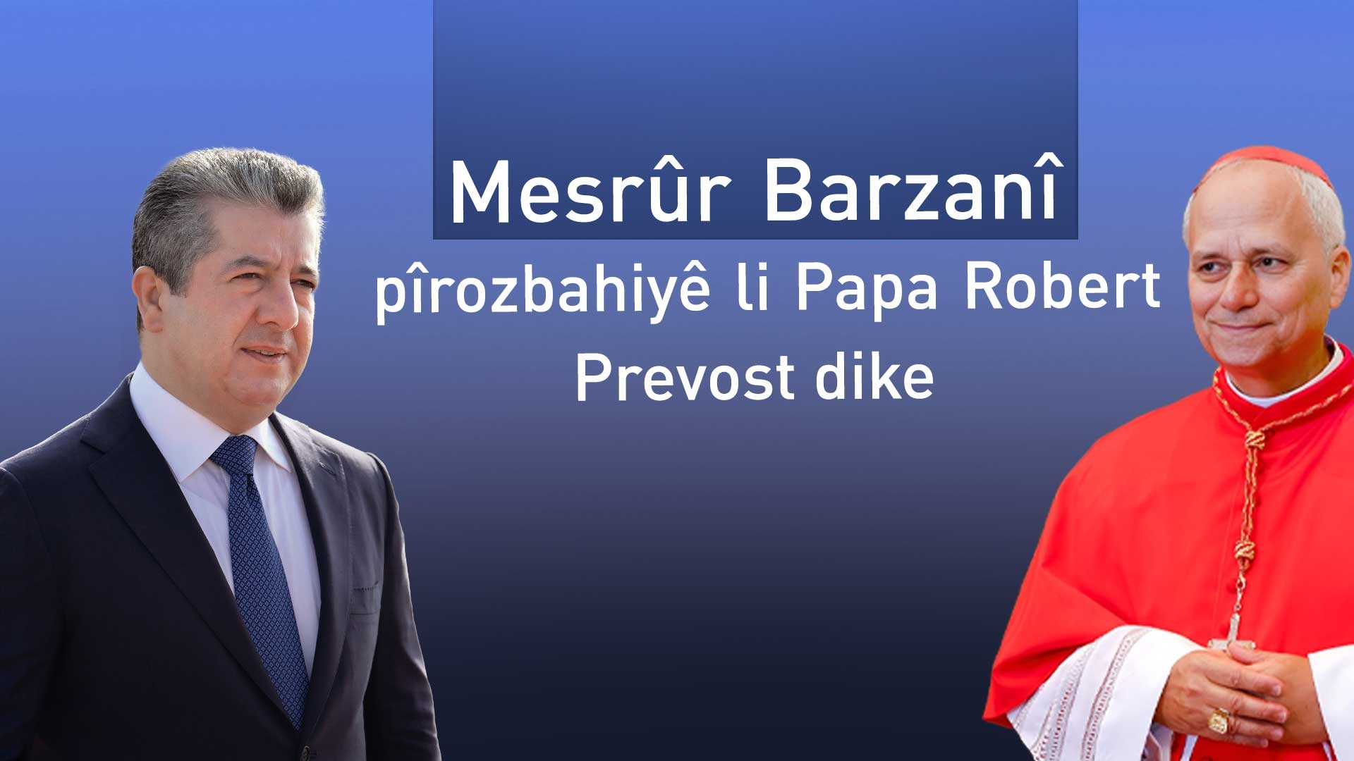 Mesrûr Barzanî: Hêvîdar im Papatiya te bibe sedema aştiyê û hevfêmkirina navbera olan