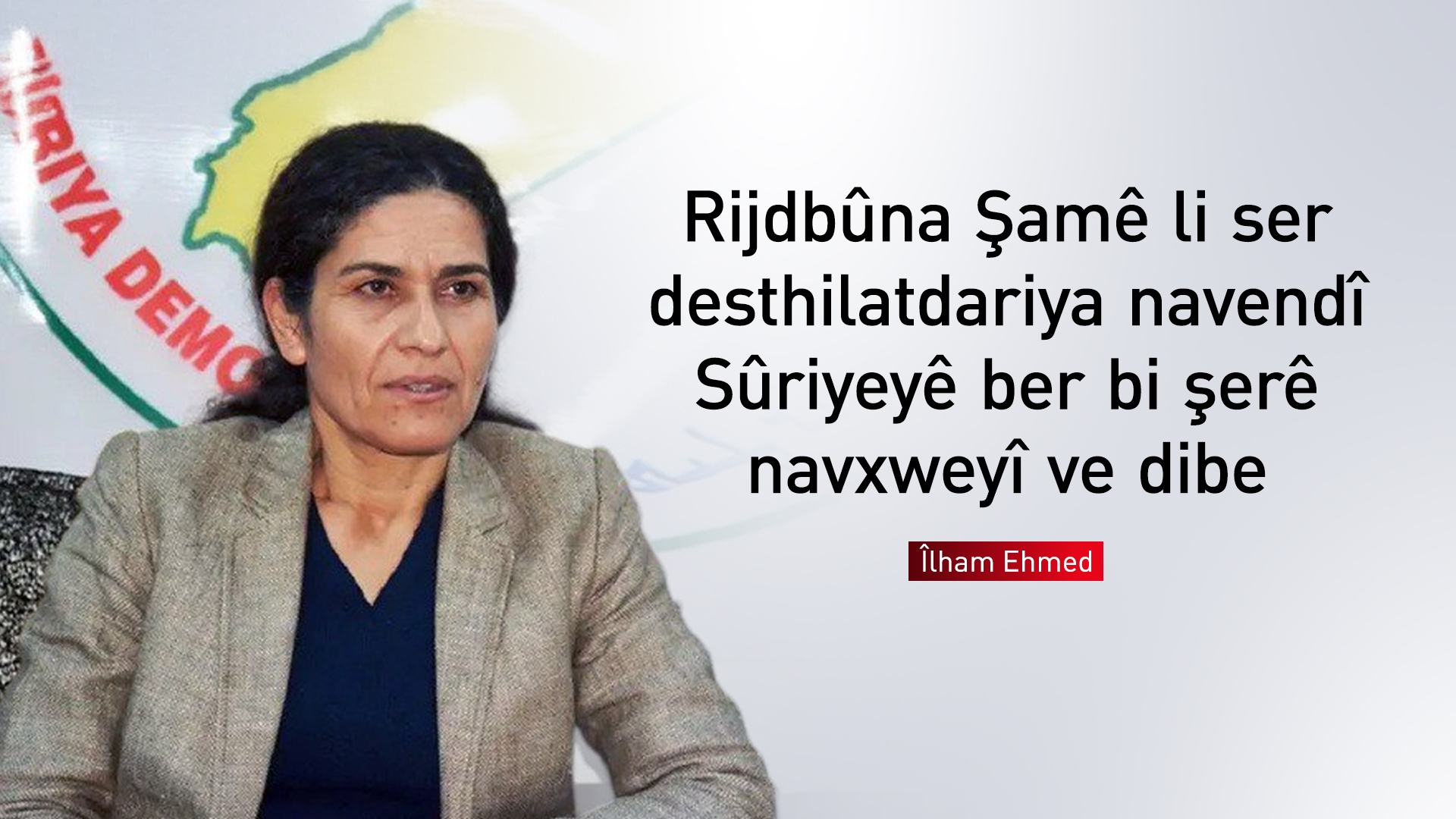 Îlham Ehmed: Rijdbûna Şamê li ser desthilatdariya navendî Sûriyeyê ber bi şerekî navxweyî ve dibe