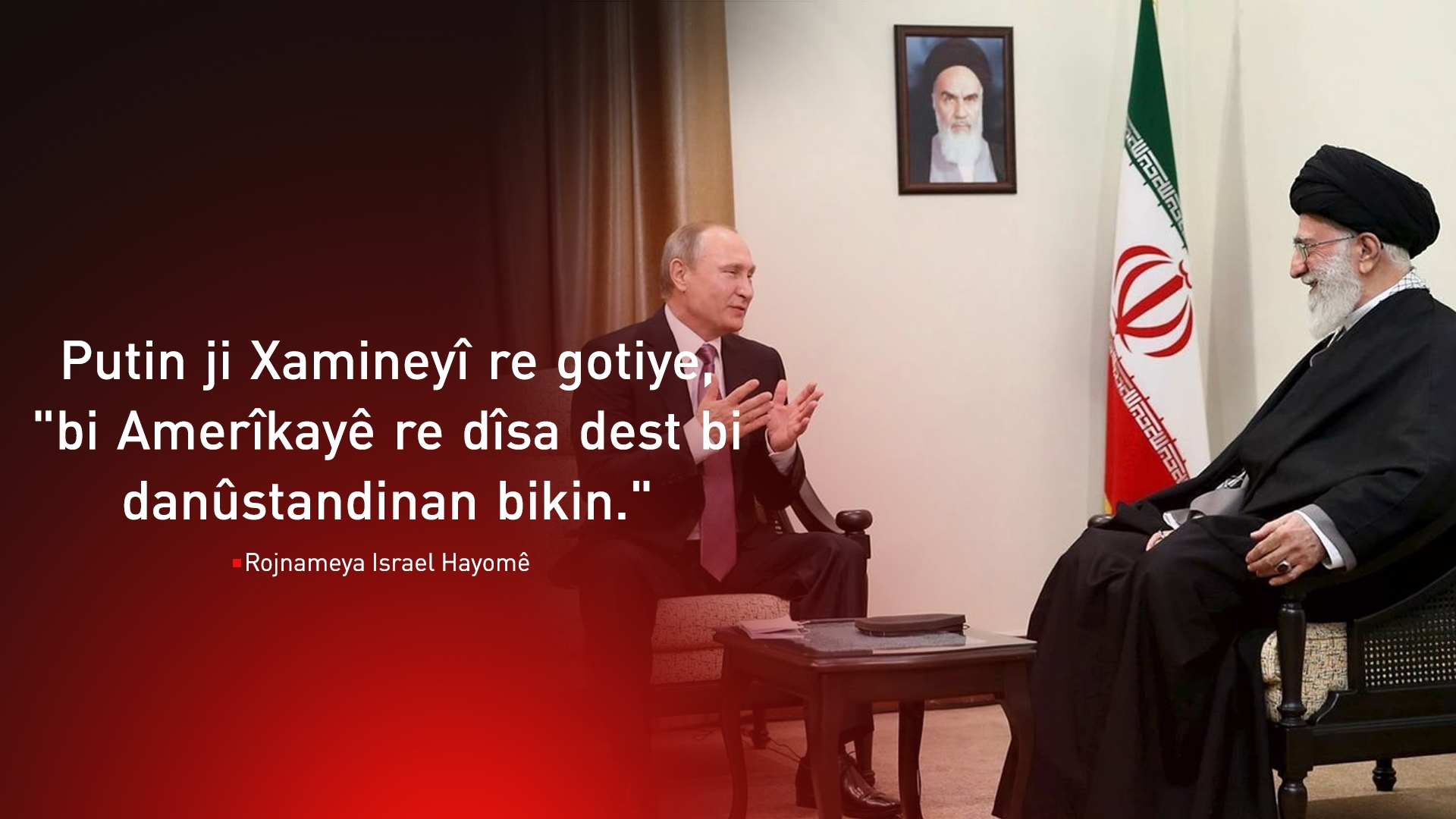 Israel Hayom: Putin ji Xamineyî re gotiye ku bi Amerîkayê re dîsa dest bi danûstandinan bike