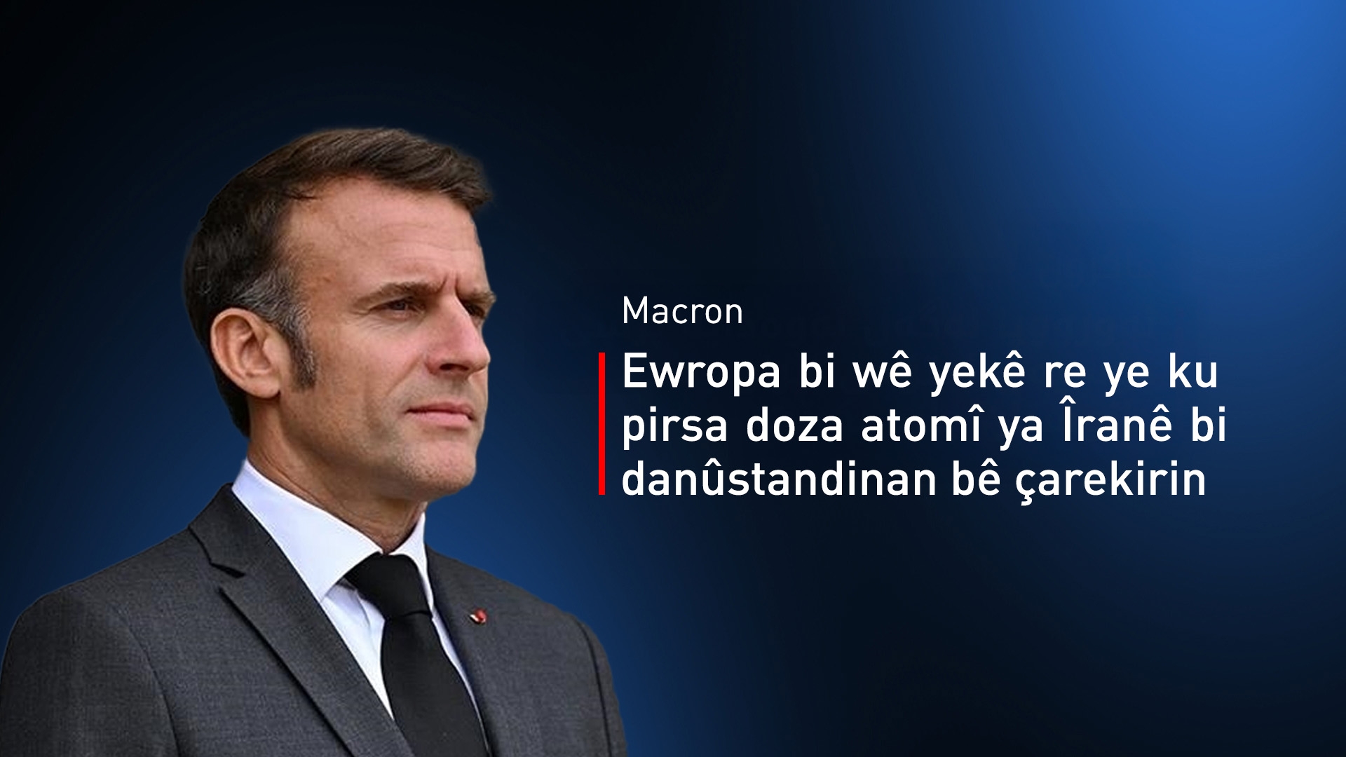 Macron: Bernameya atomî ya Îranê li ser cîhanê gefeke cidî ye
