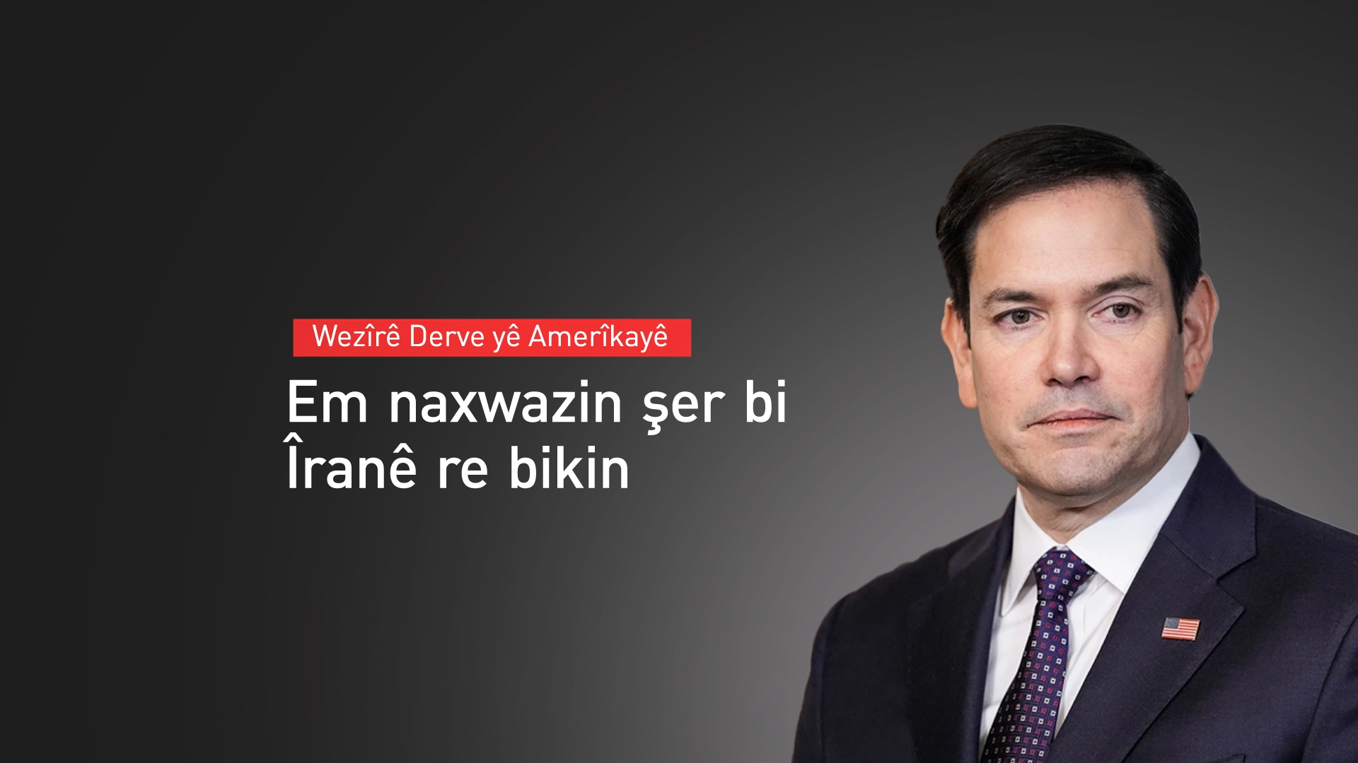 Rubio: Em amade ne bi Îranê re danûstandinan bikin