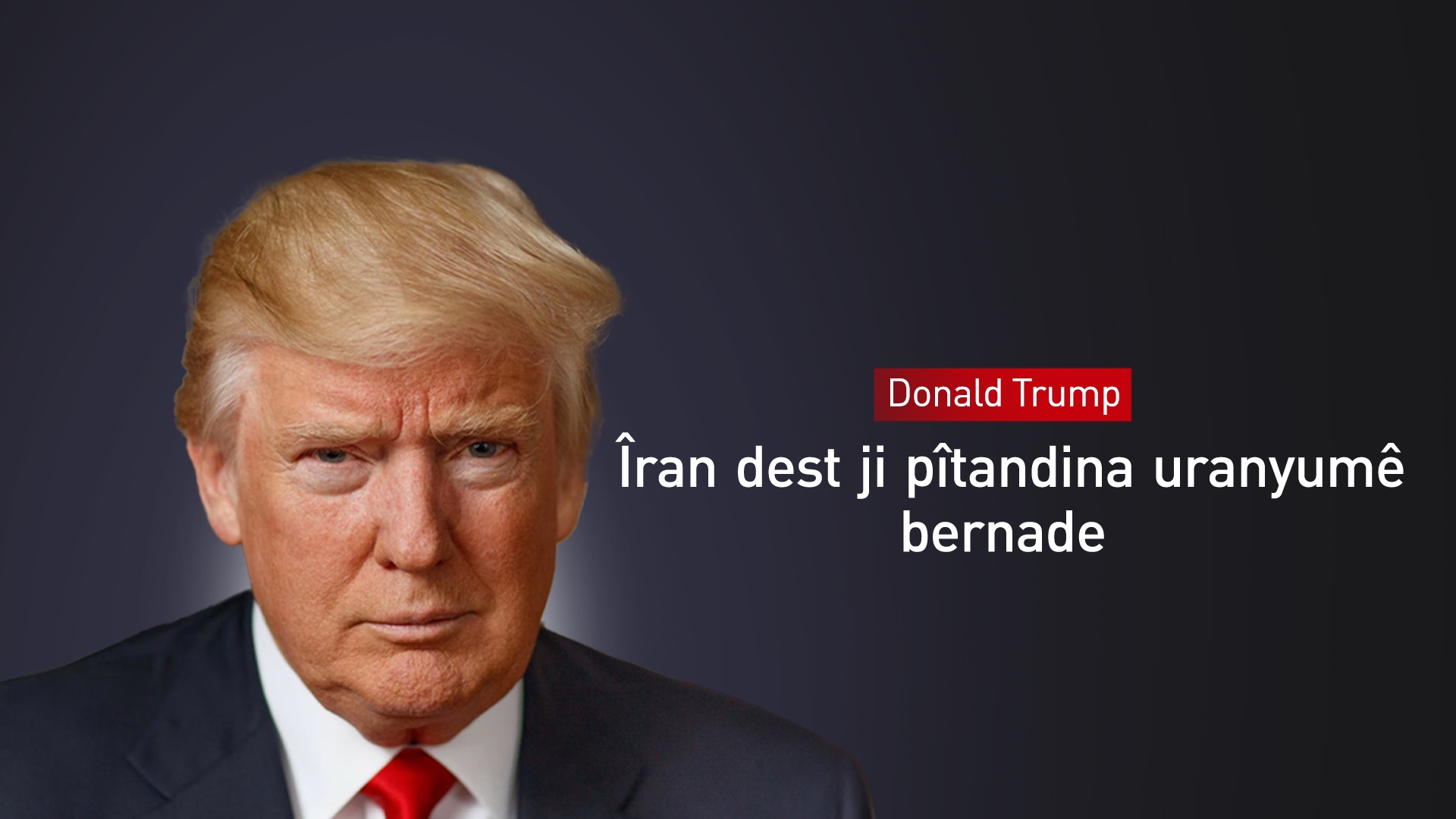 Donald Trump: Îran dest ji pîtandina uranyumê bernade