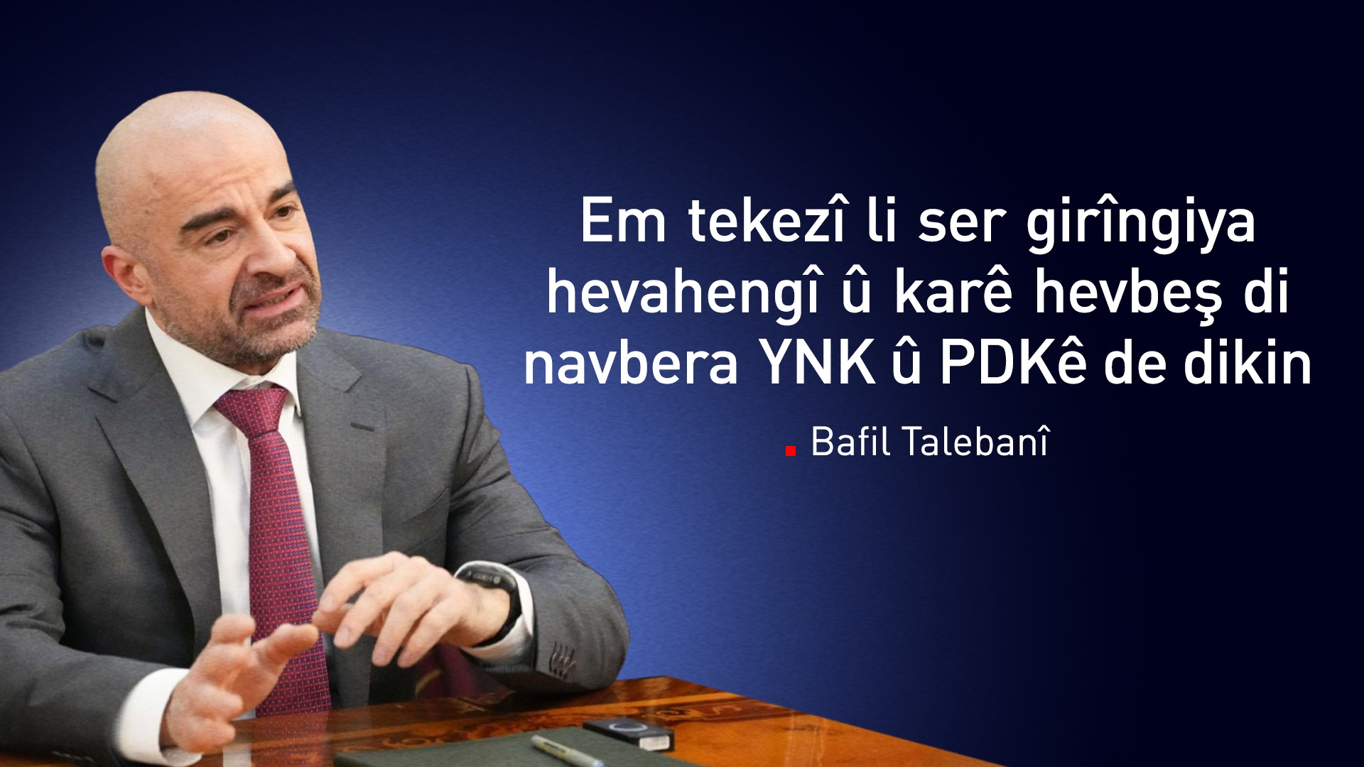Bafil Talebanî ji PDKê re: Divê em bi hev re kar ji bo bihêzkirina Herêmê bikin