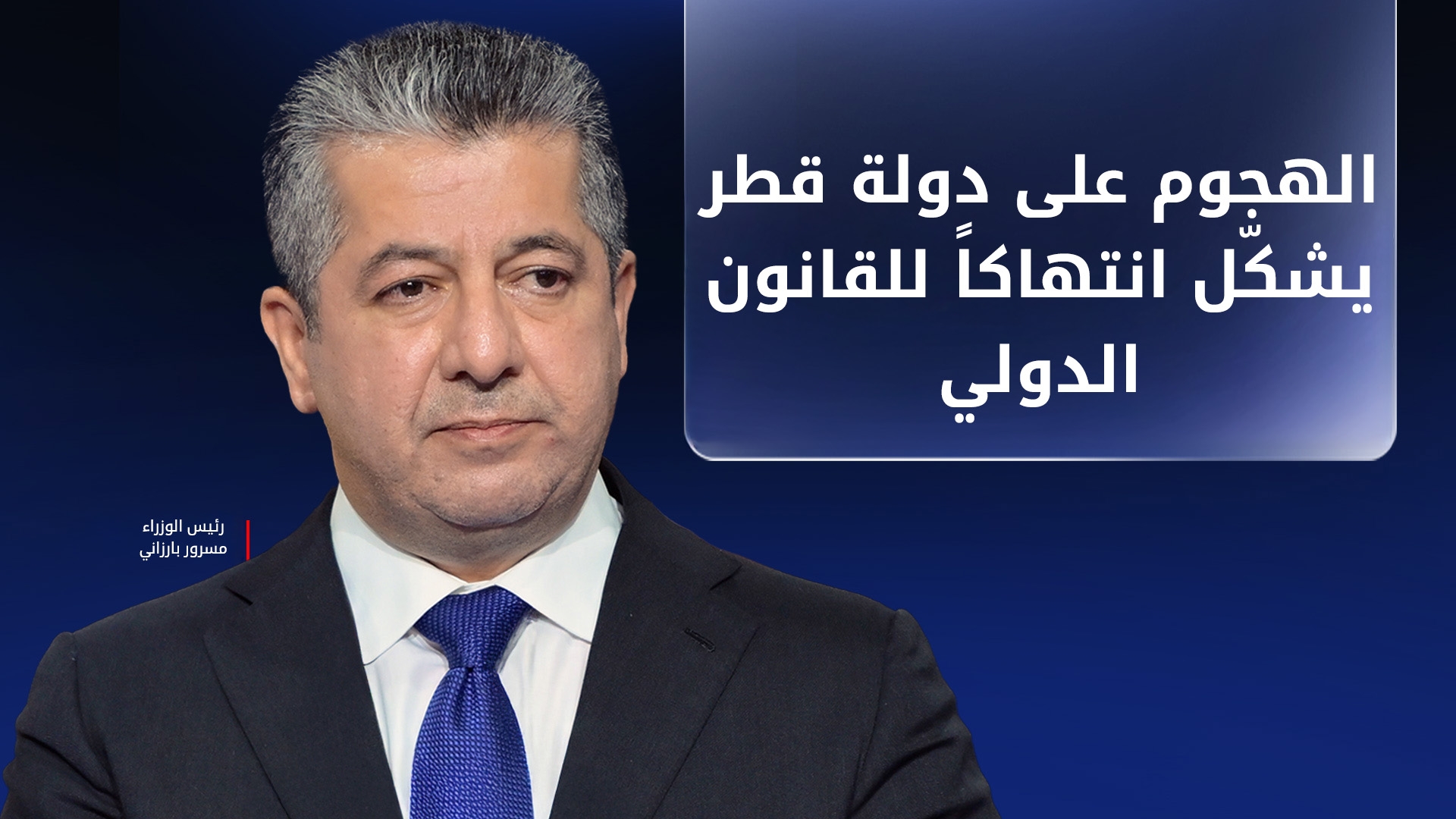 مسرور بارزاني: الهجوم على دولة قطر يشكّل انتهاكاً للقانون الدولي