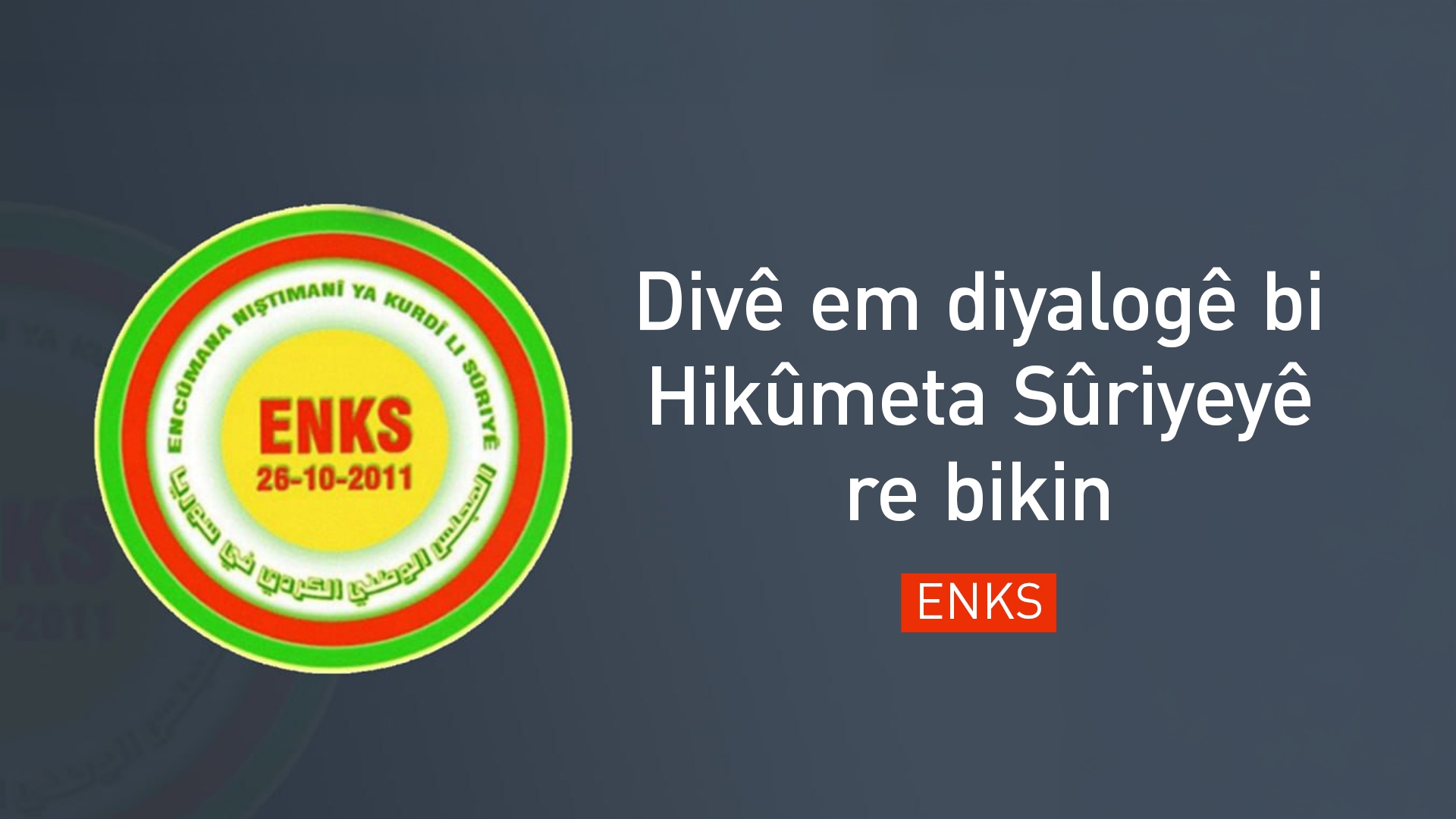ENKS: Divê em bi Hikûmeta Sûriyeyê re danûstandinan bikin