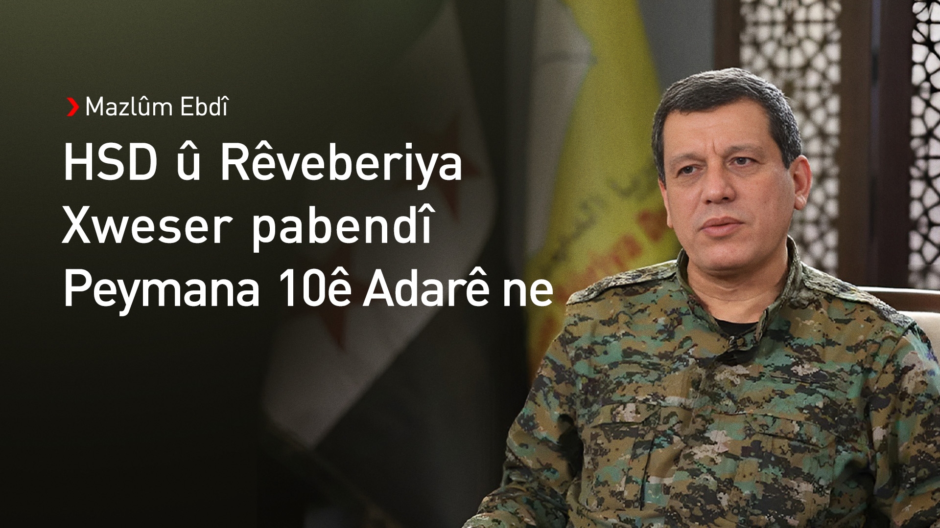 Mazlûm Ebdî: Peymana 10ê Adarê nexşerêya Sûriyeya nû ye