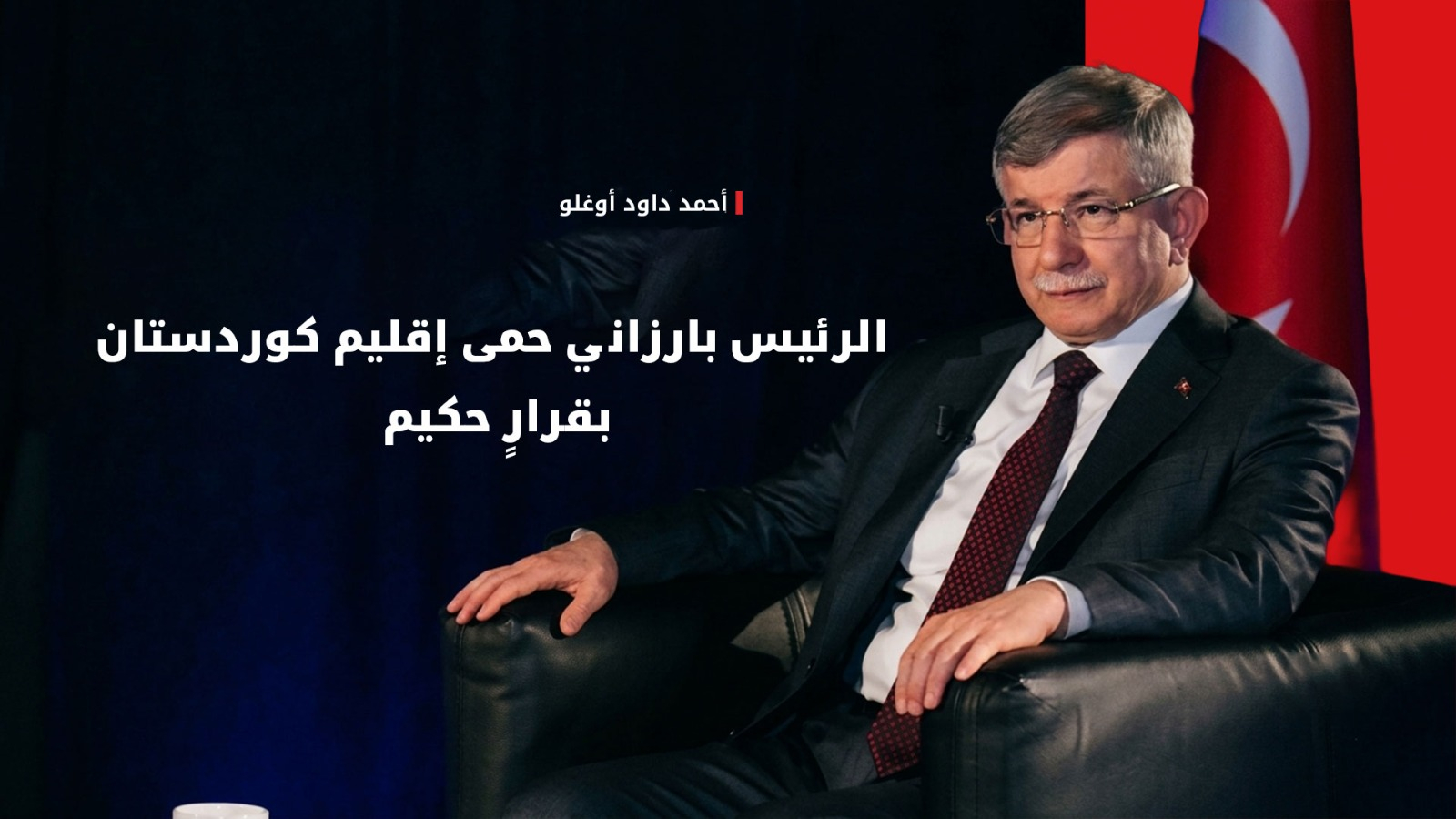 أحمد داود أوغلو: نريد أن يكون التمثيل الكوردي في بغداد قوياً