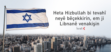 Îsraîl: Vekişîna me ji Libnanê girêdayî bêçekkirin Hizbullahê ye
