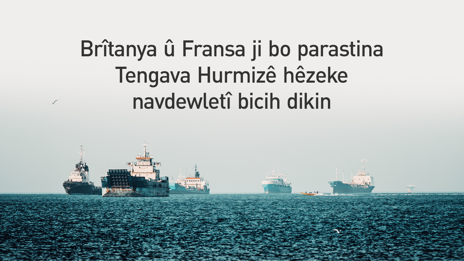 Brîtanya û Fransa ji bo parastina Tengava Hurmizê hêzeke navdewletî bicih dikin