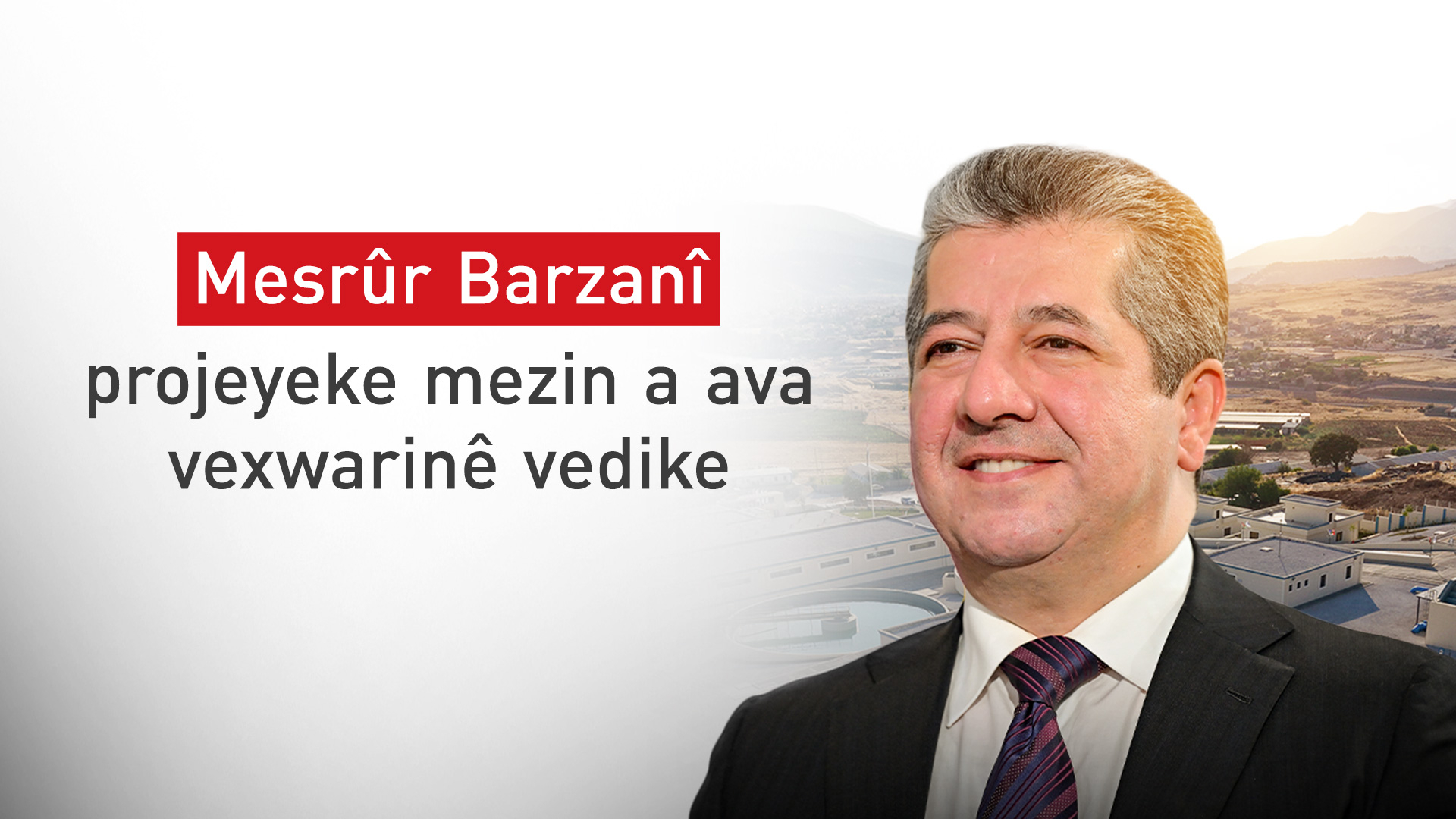 Serokwezîr Mesrûr Barzanî projeyeke mezin a ava vexwarinê vedike