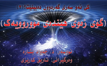 گۆی زەوی هێندەی مووروویەك، كێ ئەو سەری گەردوون دەبینێت؟(2)