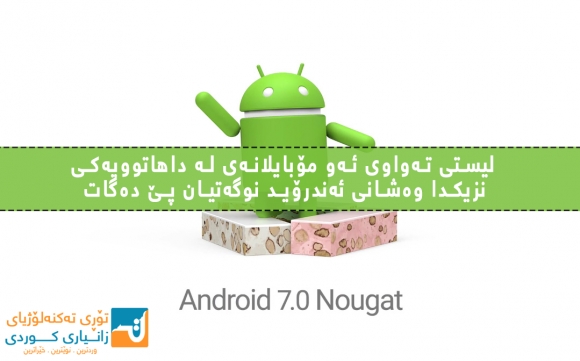 لیستی تەواوی ئەو مۆبایلانەی لە داهاتوویەکی نزیکدا وەشانی ئەندرۆید نوگەتیان پێ دەگات