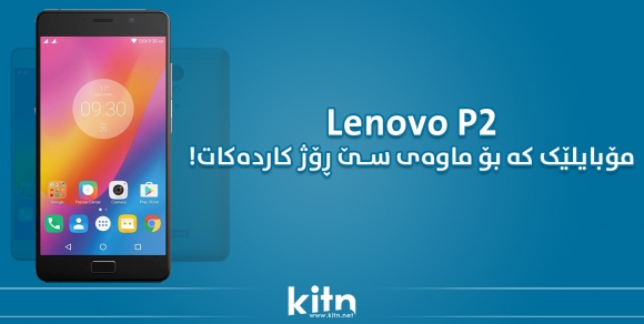 Lenovo P2، مۆبایلێک کە بۆ ماوەی سێ ڕۆژ کاردەکات!