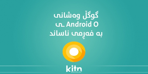 گوگڵ وەشانی Android O ی ناساند و بۆ ژمارەیەک لە گەشەپێدەرانی بەردەست خست